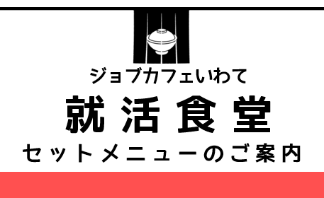 【学生対象】ジョブカフェいわて就活食堂　セットメニューのご案内