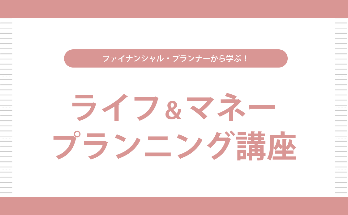 ファイナンシャル・プランナーから学ぶ！「ライフ＆マネープランニング講座」