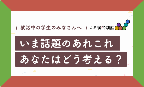 【学生対象】よる講特別編 – いま話題のあれこれ あなたはどう考える？-